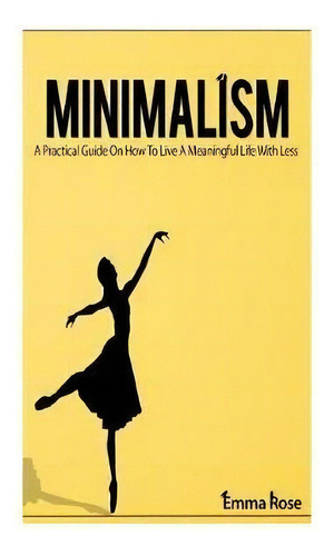 Minimalism : A Practical Guide On How To Live A Meaningful Life With Less, De Emma Rose. Editorial Createspace Independent Publishing Platform, Tapa Blanda En Inglés