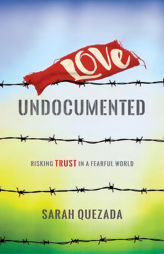 Love Undocumented : Risking Trust In A Fearful World, De Sarah Quezada. Editorial Herald Press (va), Tapa Blanda En Inglés