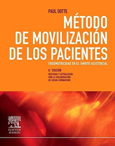 Método de movilización de los pacientes. Ergomotricidad en el ámbito asistencial, de Dotte, P.. Editorial Elsevier, tapa pasta blanda, edición 8 en español, 2010