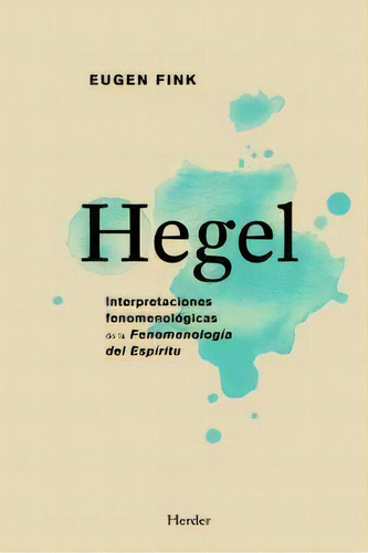 Hegel: Interpretaciones Fenomenológicas De La Fenomenología Del Espíritu, De Fink, Eugen., Vol. 1. Editorial Herder Editorial, Tapa Blanda En Español, 2011