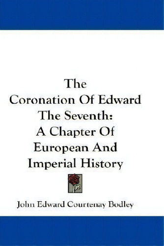 The Coronation Of Edward The Seventh : A Chapter Of Europea, De John Edward Courtenay Bodley. Editorial Kessinger Publishing En Inglés