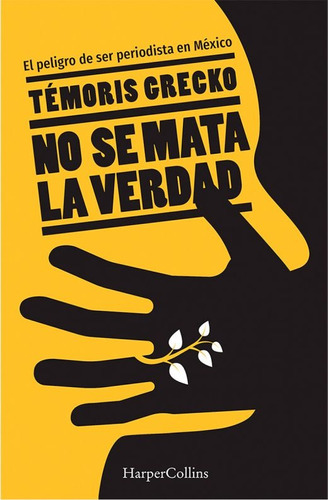 No se mata la verdad: El peligro de ser periodista en México, de Grecko, Temóris. Editorial Harper Collins Mexico, tapa blanda en español, 2020