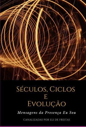 Séculos, Ciclos E Evolução: Mensagens Da Presença Eu Sou, De Eli De Freitas. Série Não Aplicável, Vol. 1. Editora Clube De Autores, Capa Mole, Edição 1 Em Português, 2022