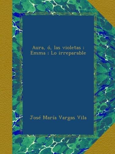 Libro: Aura, Ó, Violetas ; Emma ; Lo Irreparable (spanish