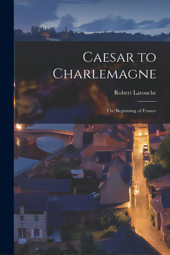 Caesar To Charlemagne: The Beginning Of France, De Latouche, Robert 1881-1973. Editorial Hassell Street Pr, Tapa Blanda En Inglés