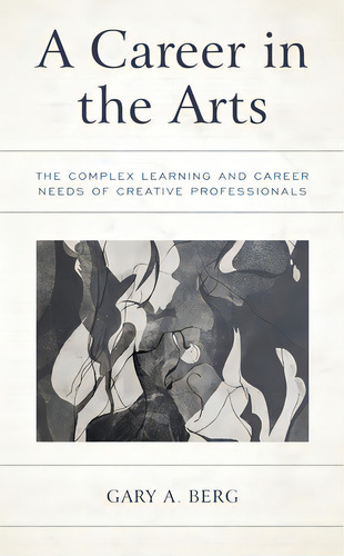 A Career In The Arts: The Complex Learning And Career Needs Of Creative Professionals, De Berg, Gary A.. Editorial Rowman & Littlefield, Tapa Blanda En Inglés