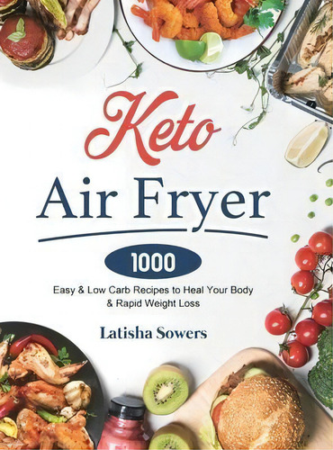 Keto Air Fryer Cookbook : 1000 Easy & Low Carb Recipes To Heal Your Body & Rapid Weight Loss, De Latisha Sowers. Editorial Esteban Mccarter, Tapa Dura En Inglés