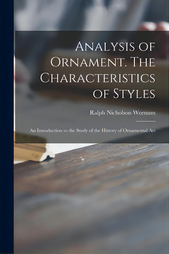 Analysis Of Ornament. The Characteristics Of Styles: An Introduction To The Study Of The History ..., De Wornum, Ralph Nicholson 1812-1877. Editorial Legare Street Pr, Tapa Blanda En Inglés
