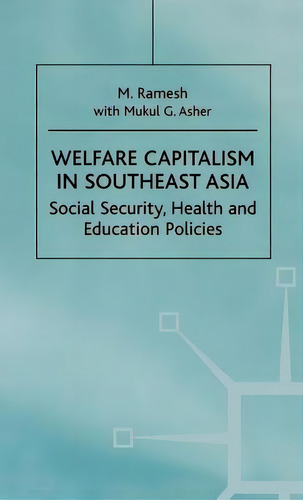 Welfare Capitalism In Southeast Asia: Social Security, Health And Education Policies, De Ramesh, M.. Editorial Springer Nature, Tapa Dura En Inglés