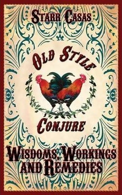 Old Style Conjure Wisdoms, Workings And Remedies - Starr ...