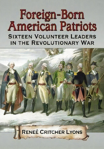 Foreign-born American Patriots : Sixteen Volunteer Leaders In The Revolutionary War, De Renee Critcher Lyons. Editorial Mcfarland & Co  Inc, Tapa Blanda En Inglés, 2013