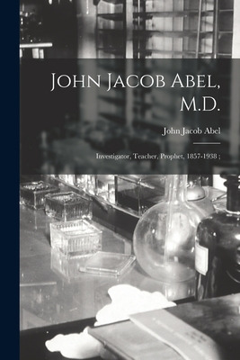 Libro John Jacob Abel, M.d.: Investigator, Teacher, Proph...