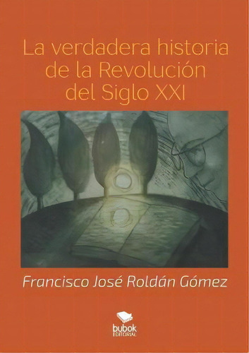 La Verdadera Historia De La Revolucion Del Siglo Xxi, De Francisco José Roldán Gómez., Vol. 1. Editorial Bubok Publishing, Tapa Blanda En Español