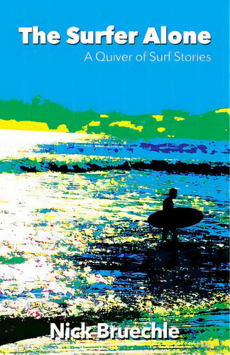 The Surfer Alone: A Quiver Of Surf Stories, De Bruechle, Nick. Editorial Lightning Source Inc, Tapa Blanda En Inglés
