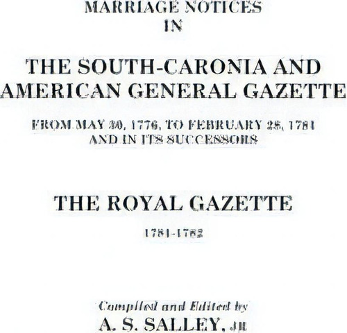 Marriage Notices In The South-carolina And American General Gazette 1766 To 1781 And The Royal Ga..., De Alexander S Salley. Editorial Clearfield, Tapa Blanda En Inglés