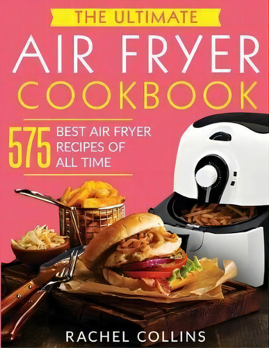 The Ultimate Air Fryer Cookbook : 575 Best Air Fryer Recipes Of All Time (with Nutrition Facts, E..., De Rachel Collins. Editorial Lhazey Publishing Llc, Tapa Blanda En Inglés