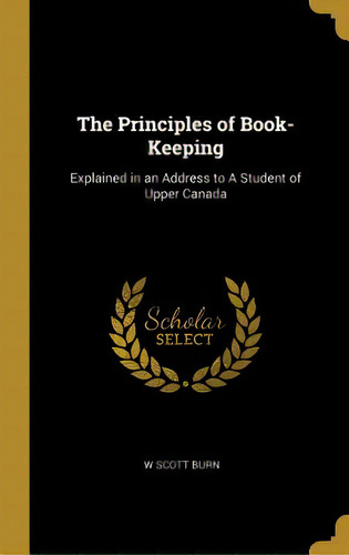 The Principles Of Book-keeping: Explained In An Address To A Student Of Upper Canada, De Burn, W. Scott. Editorial Wentworth Pr, Tapa Dura En Inglés