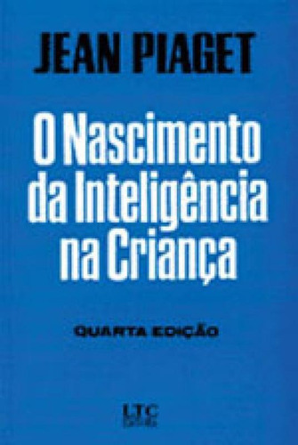 O Nascimento Da Inteligência Na Criança, De Piaget, Jean. Editora Ltc, Capa Mole, Edição 4ª Edição - 1982 Em Português
