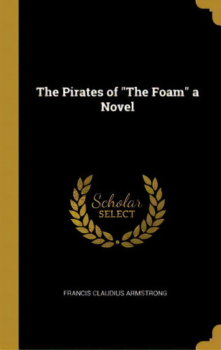 The Pirates Of The Foam A Novel, De Armstrong, Francis Claudius. Editorial Wentworth Pr, Tapa Dura En Inglés