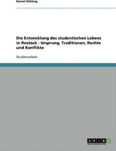 Die Entwicklung Des Studentischen Lebens In Rostock - Ursprung, Traditionen, Rechte Und Konflikte, De Daniel Koetzing., Vol. 1. Editorial Grin Verlag, Tapa Blanda En Alemán