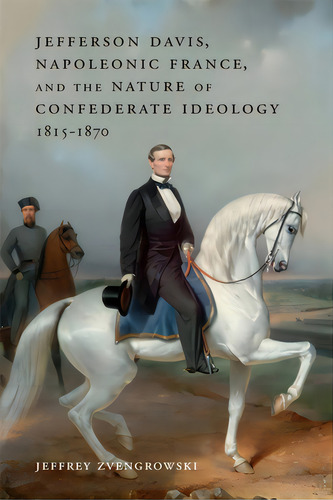 Jefferson Davis, Napoleonic France, And The Nature Of Confederate Ideology, 1815-1870, De Zvengrowski, Jeffrey. Editorial Louisiana St Univ Pr, Tapa Dura En Inglés