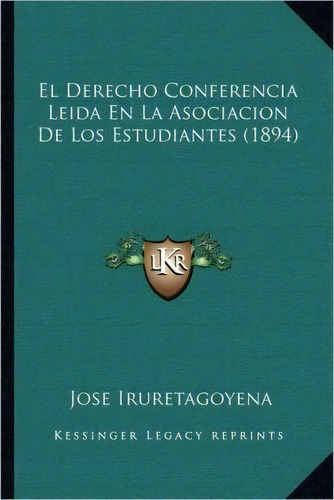 El Derecho Conferencia Leida En La Asociacion De Los Estudiantes (1894), De Jose Iruretagoyena. Editorial Kessinger Publishing, Tapa Blanda En Español