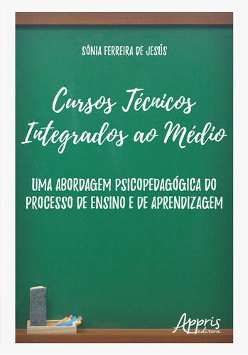 Cursos técnicos integrados ao médio: uma abordagem psicopedagógica do processo de ensino e de aprendizagem, de Jesús, Sônia Ferreira de. Appris Editora e Livraria Eireli - ME, capa mole em português, 2019