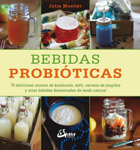 Bebidas Probioticas. 75 Deliciosas Recetas De Kombucha, Kefi