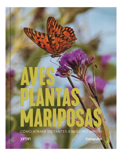 Plantas aves y mariposas: Cómo atraer visitantes a nuestro jardín, de Los editores de Catapulta. Editorial Catapulta, tapa blanda, edición 1 en español, 2023