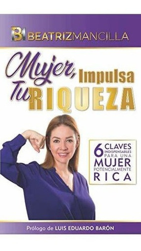 Mujer, Impulsa Tu Riqueza 6 Claves Indispensables.., De Mancilla, Beat. Editorial Escuela De Negocios Y Consultoria Empresarial, S.c. En Español