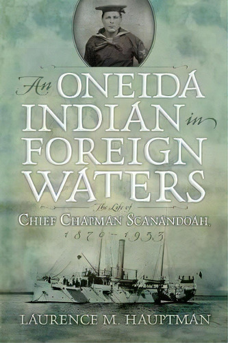 An Oneida Indian In Foreign Waters : The Life Of Chief Chapman Scanandoah, 1870-1953, De Laurence M. Hauptman. Editorial Syracuse University Press, Tapa Blanda En Inglés