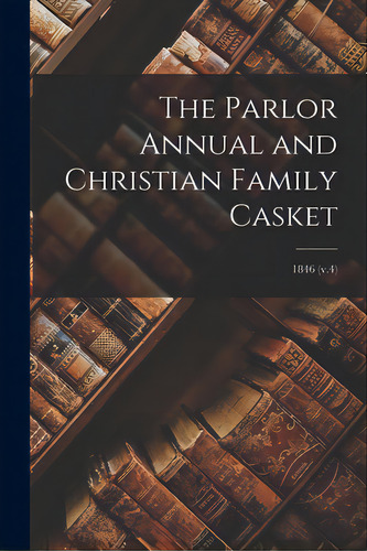 The Parlor Annual And Christian Family Casket; 1846 (v.4), De Anonymous. Editorial Legare Street Pr, Tapa Blanda En Inglés