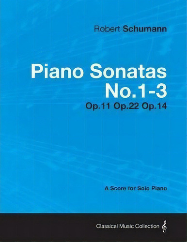 Piano Sonatas No.1-3 - A Score For Solo Piano Op.11 Op.22 Op.14, De Robert Schumann., Vol. 1. Editorial Read Books, Tapa Blanda En Inglés