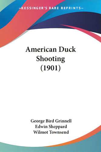 American Duck Shooting (1901), De Grinnell, George Bird. Kessinger's Rare Reprints, Vol. 1. Editorial Kessinger Pub Llc, Tapa Blanda En Inglés