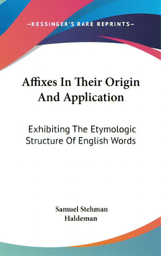 Affixes In Their Origin And Application: Exhibiting The Etymologic Structure Of English Words, De Haldeman, Samuel Stehman. Editorial Kessinger Pub Llc, Tapa Dura En Inglés