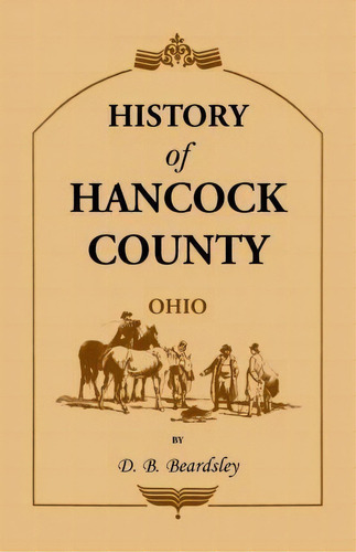 History Of Hancock County (oh) From Its Earliest Settlement To The Present Time, Together With Re..., De D B Beardsley. Editorial Heritage Books, Tapa Blanda En Inglés