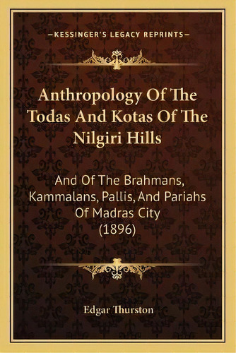Anthropology Of The Todas And Kotas Of The Nilgiri Hills : And Of The Brahmans, Kammalans, Pallis..., De Edgar Thurston. Editorial Kessinger Publishing, Tapa Blanda En Inglés