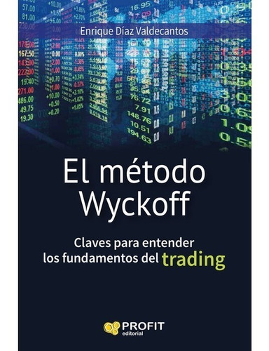 METODO WYCKOFF CLAVES PARA ENTENDER LOS FUNDAMENTOS DEL TRADING, de Diaz Valdecantos Enrique. Editorial PROFIT, tapa blanda en español, 2016