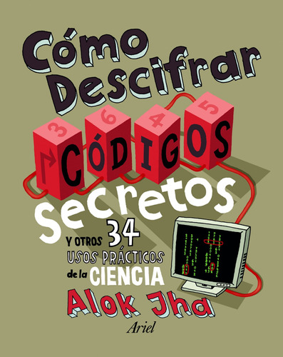 Cómo descifrar códigos secretos: Y otros 34 usos prácticos de la ciencia, de Jha, Alok. Serie Fuera de colección Editorial Ariel México, tapa dura en español, 2013