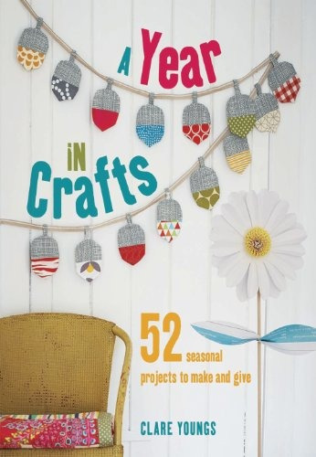 A Year In Crafts 52 Seasonal Projects To Make And Give