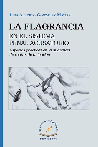 La Flagrancia En El Sistema Penal Acusatorio, De Luis Alberto González Matías. Editorial Flores, Tapa Blanda En Español, 2019