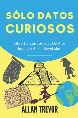 Sólo Datos Curiosos: Libro De Curiosidades De Alto Impacto Al Fin Reveladas (curiosidades Que Volarán Tu Cabeza) (spanish Edition), De Trevor, Allan. Editorial Oem, Tapa Blanda En Español