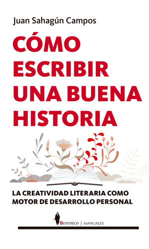 Cómo escribir una buena historia: La creatividad literaria como motor de desarrollo personal, de Sahagún Campos, Juan. Serie Manuales Editorial Berenice, tapa blanda en español, 2022