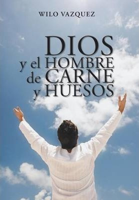 Libro Dios Y El Hombre De Carne Y Huesos - Wilo Vazquez