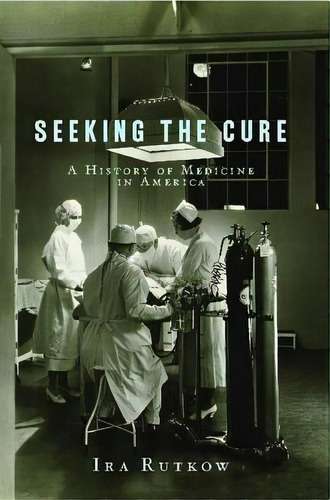 Seeking The Cure : A History Of Medicine In America, De Ira Rutkow. Editorial Scribner Book Company, Tapa Blanda En Inglés