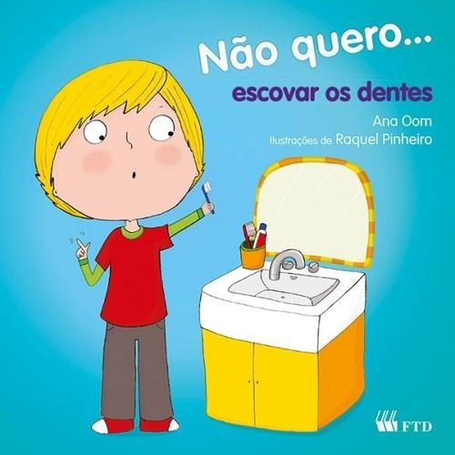 NAO QUERO...ESCOVAR OS DENTES, de Ana Oom. Editora FTD, capa mole, edição 1 em português, 2014