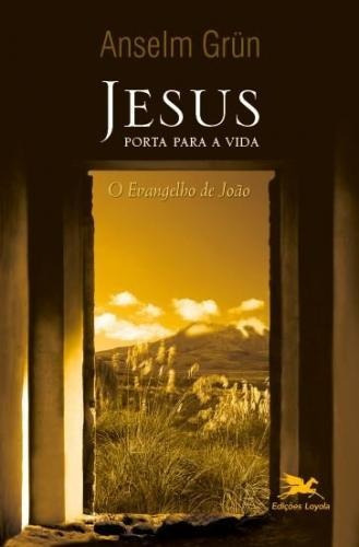 JESUS - PORTA PARA A VIDA - O EVANGELHO DE JOÃO, de Anselm Grün. Editora Edições Loyola em português