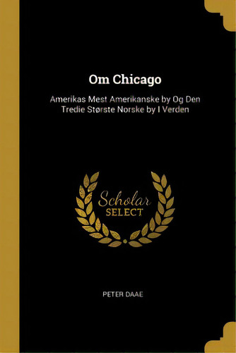 Om Chicago: Amerikas Mest Amerikanske By Og Den Tredie Stãâ¸rste Norske By I Verden, De Daae, Peter. Editorial Wentworth Pr, Tapa Blanda En Inglés