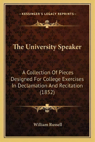 The University Speaker : A Collection Of Pieces Designed For College Exercises In Declamation And..., De William Russell. Editorial Kessinger Publishing, Tapa Blanda En Inglés