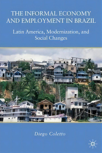 The Informal Economy And Employment In Brazil : Latin America, Modernization, And Social Changes, De D. Coletto. Editorial Palgrave Macmillan, Tapa Dura En Inglés